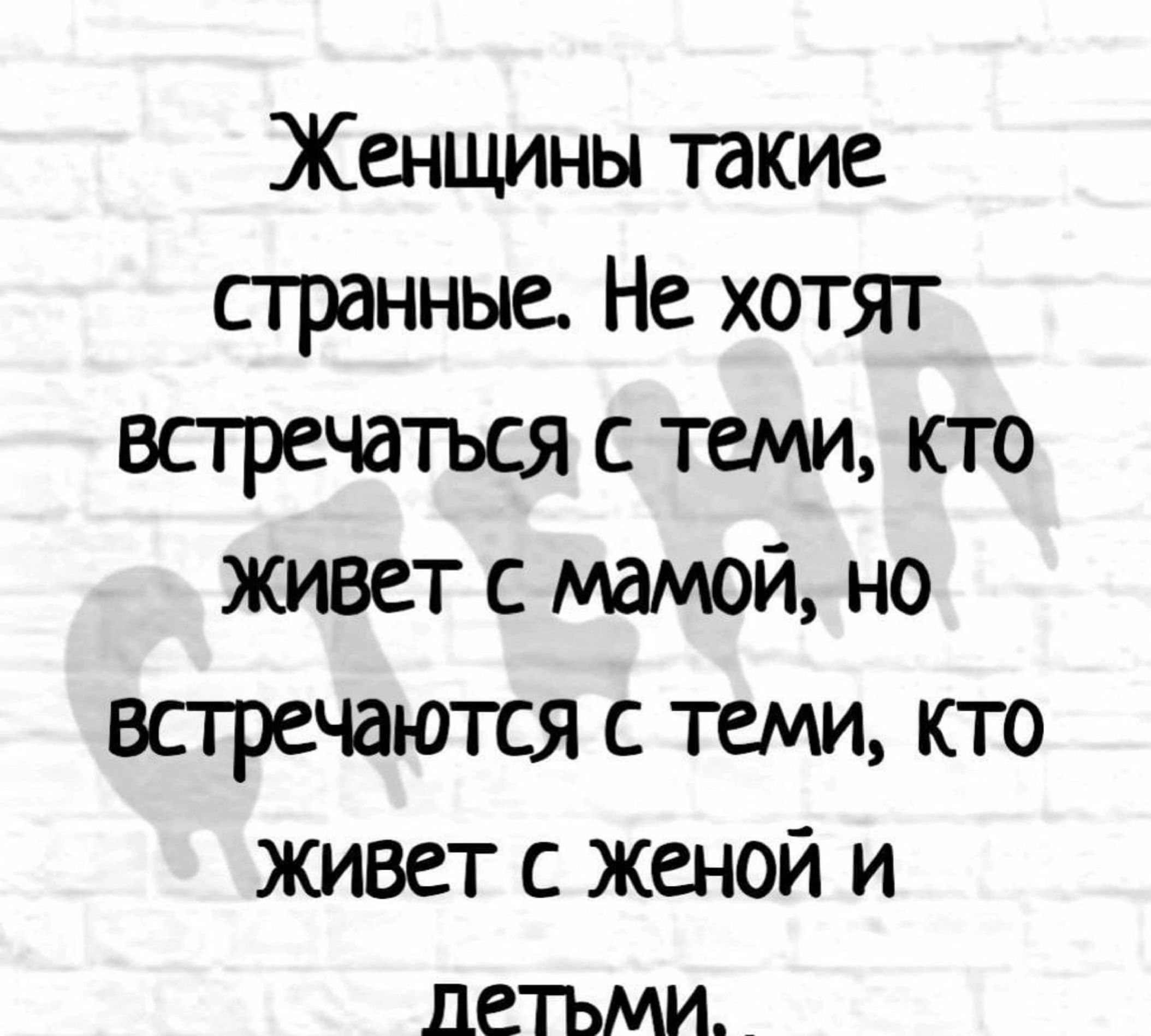 Женщины такие странные Не хотят встречаться с теми кто живет с мамой но встречаются с теми кто живет с женой и ДЕТЬМИ