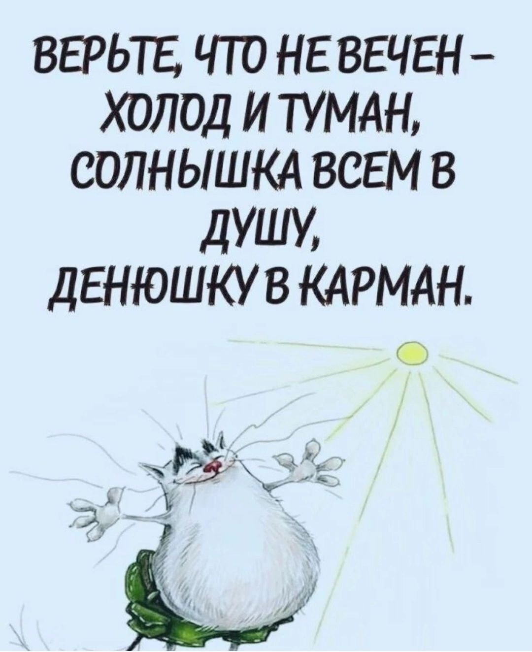 ВЕРЬТЕ ЧТО НЕ ВЕЧЕН ХОЛОД И ТУМАН СОЛНЫШКА ВСЕМ В дУШУ дЕНЮШКУ В КАРМАН 5 5 З _