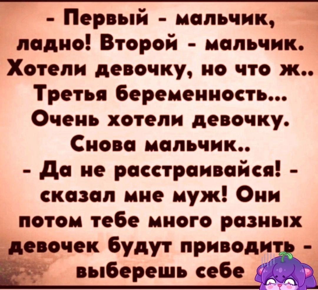 Первый мальчик ладно Второй мальчик Хотели девочку но что ж Третьи беременность Очень хотели девочку Снова мальчик до не рясетрпиийея екезеп ине муж Они потом тебе много разных девочек будут приводи выберешь себе