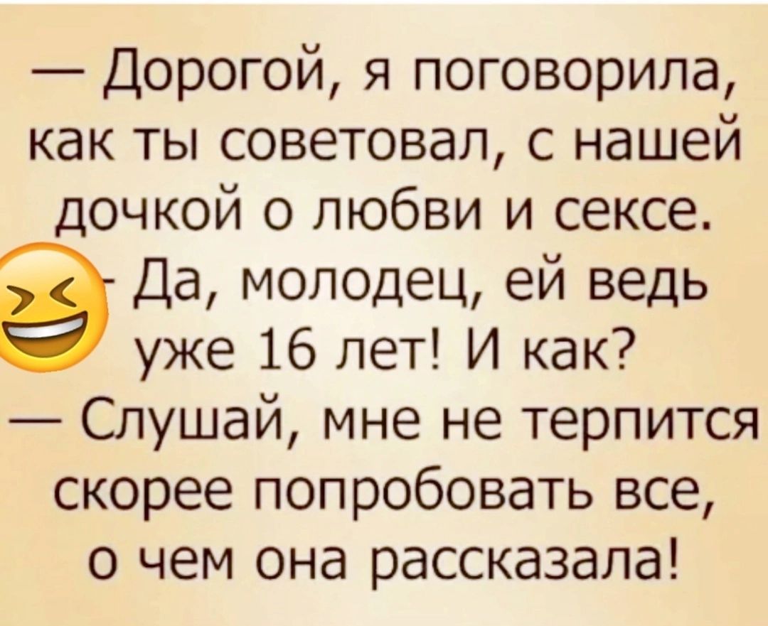 Дорогой я поговорила как ты советовал с нашей дочкой о любви и сексе Да молодец ей ведь уже 16 лет И как Слушай мне не терпится скорее попробовать все о чем она рассказала