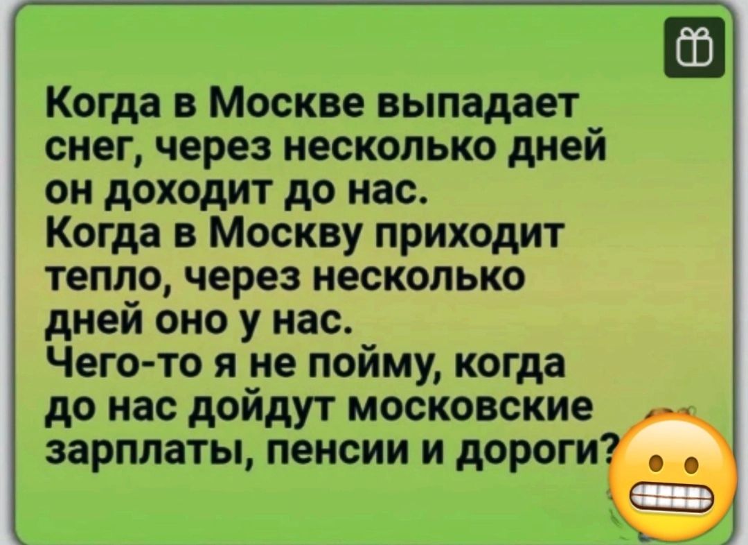 Когда в Москве выпадает снег через несколько дней он доходит до нас Когда в Москву приходит тепло через несколько дней оно у нас Чегото я не пойму когда до нас дойдут московские зарплаты пенсии и дороги