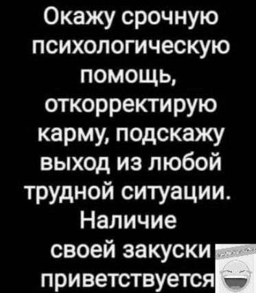 Окажу срочную психологическую помощь откорректирую карму подскажу выход из любой трудной ситуации Наличие своей закуски приветствуется