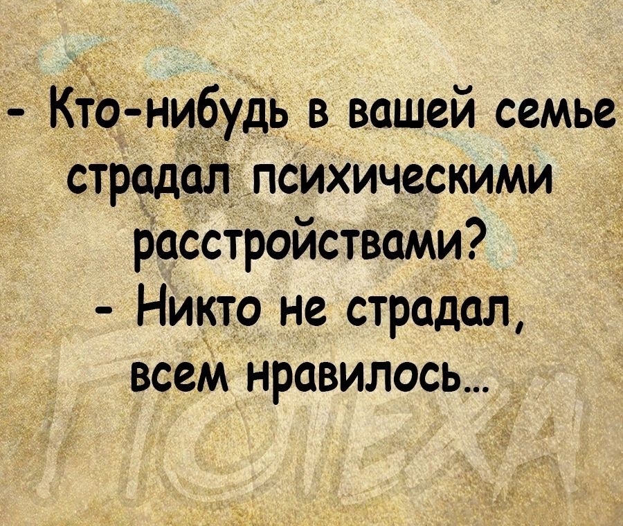 КтЪ нибудь в вашей семье страдал психическими расстройствами Никто не страдал всем нравилось