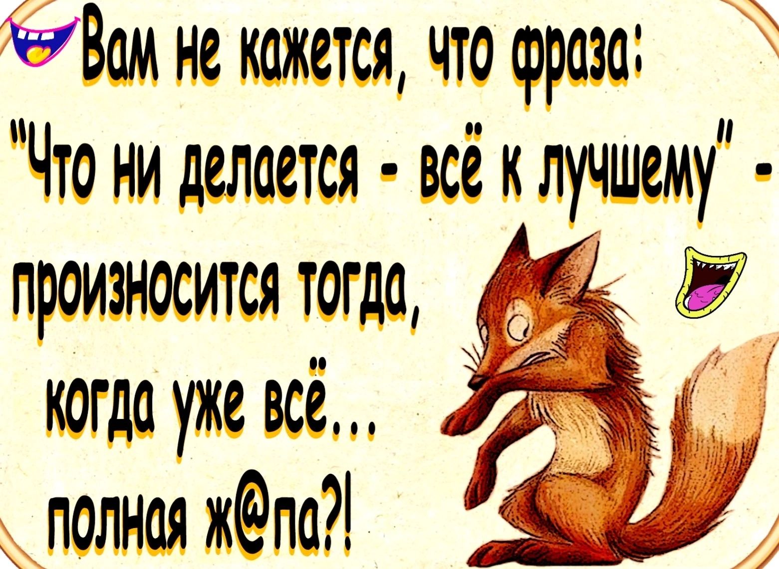 4 Вам не кажется что фраза Что ни делается всё к лучшему когда уже всё полная жпа