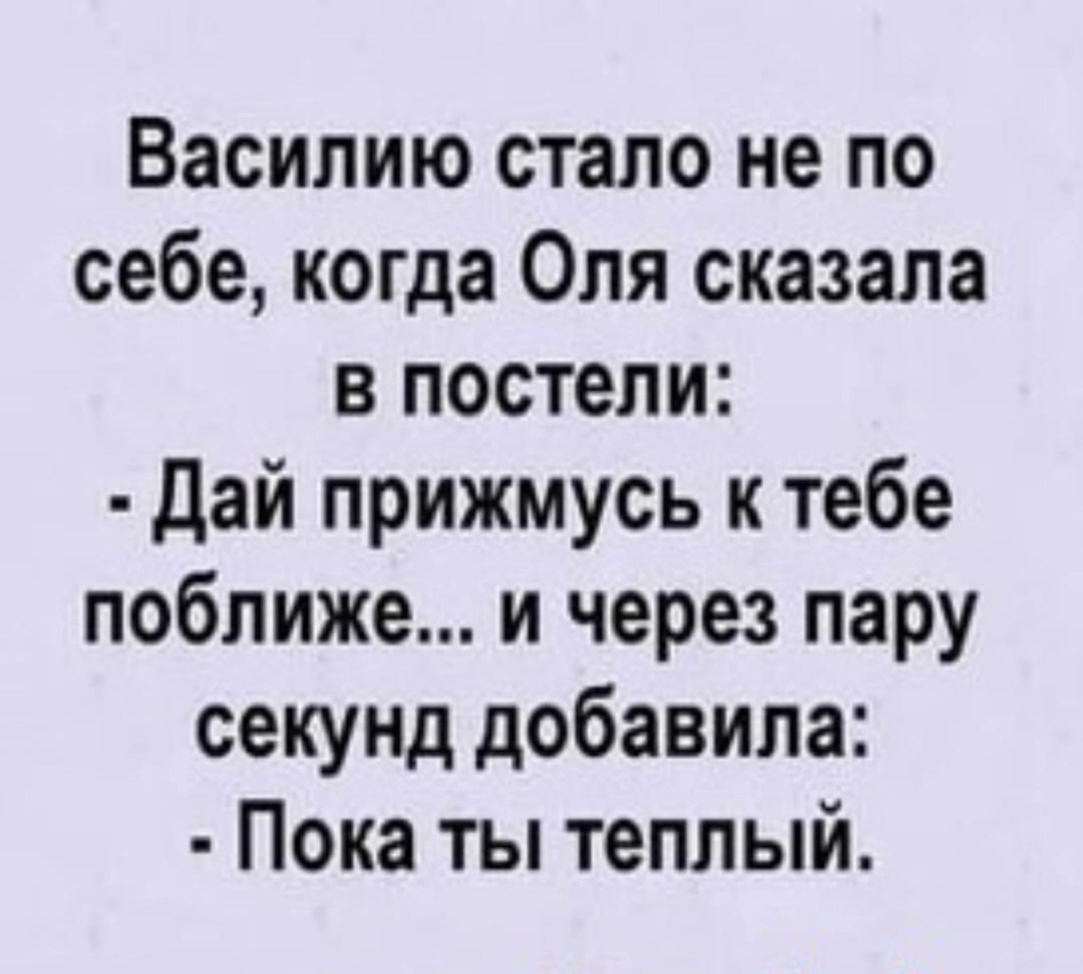 Василию стало не по себе когда Оля сказала в постели дай прижмусь к тебе поближе и через пару секунд добавила Пока ты теплый