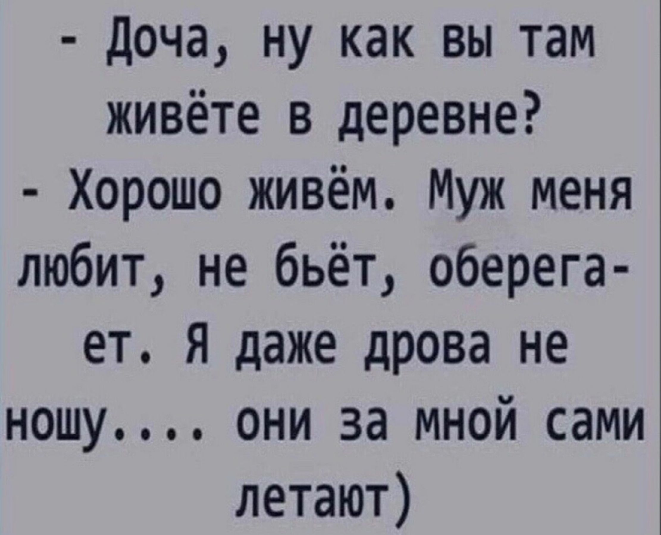 доча ну как вы там живёте в деревне Хорошо живём Муж меня любит не бьёт оберега ет я даже дрова не ношу они за мной сами летают