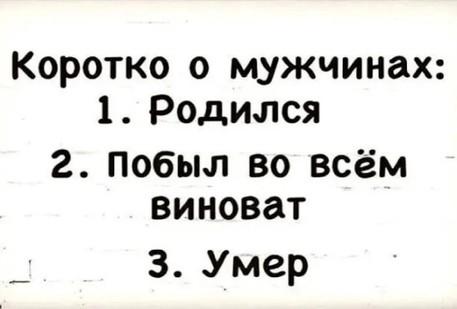 Коротко о мужчинах 1Родился 2 Побыл во всём виноват 3 Умер