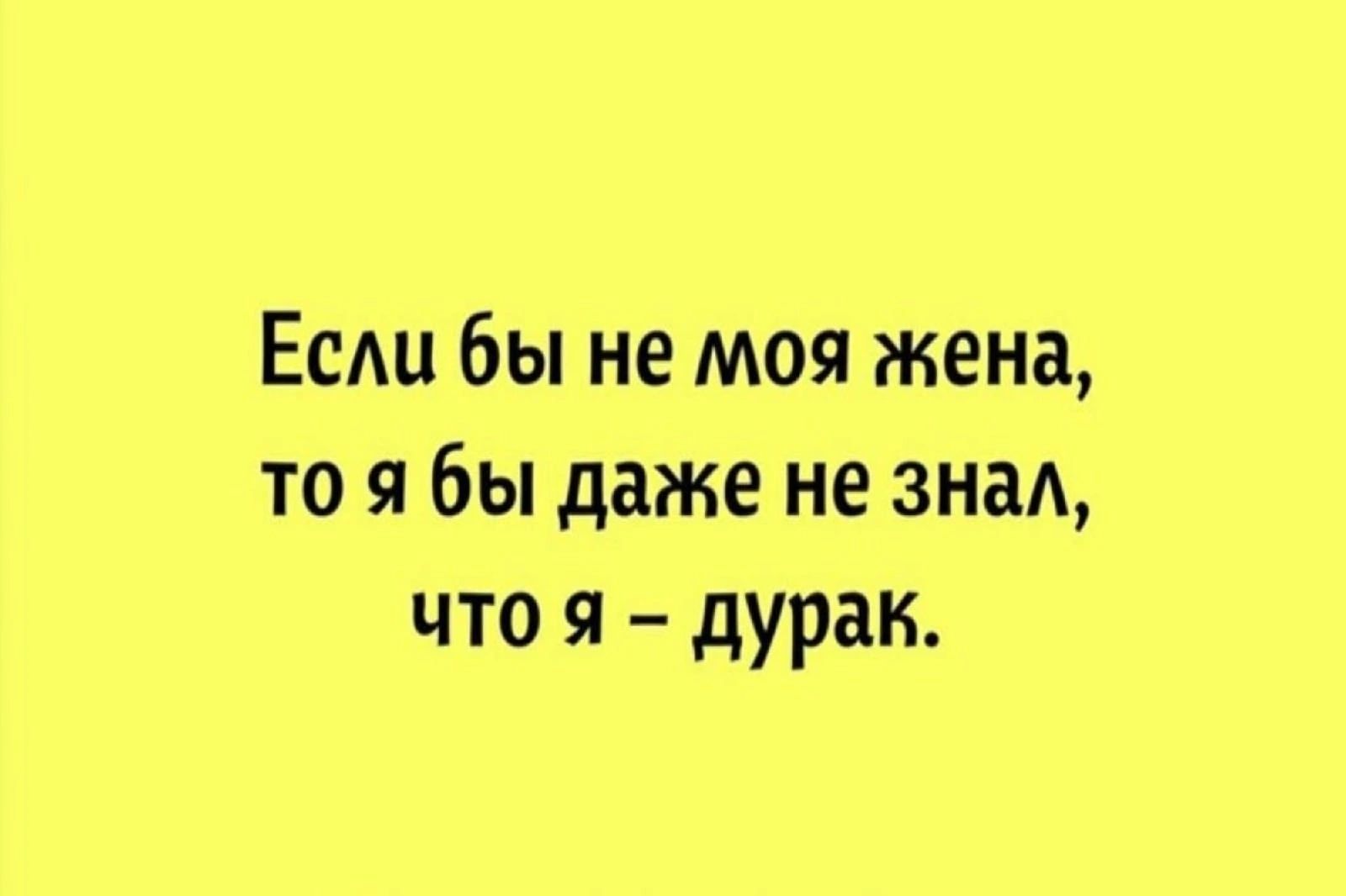 Есди бы не моя жена то я бы даже не знал что я дурак