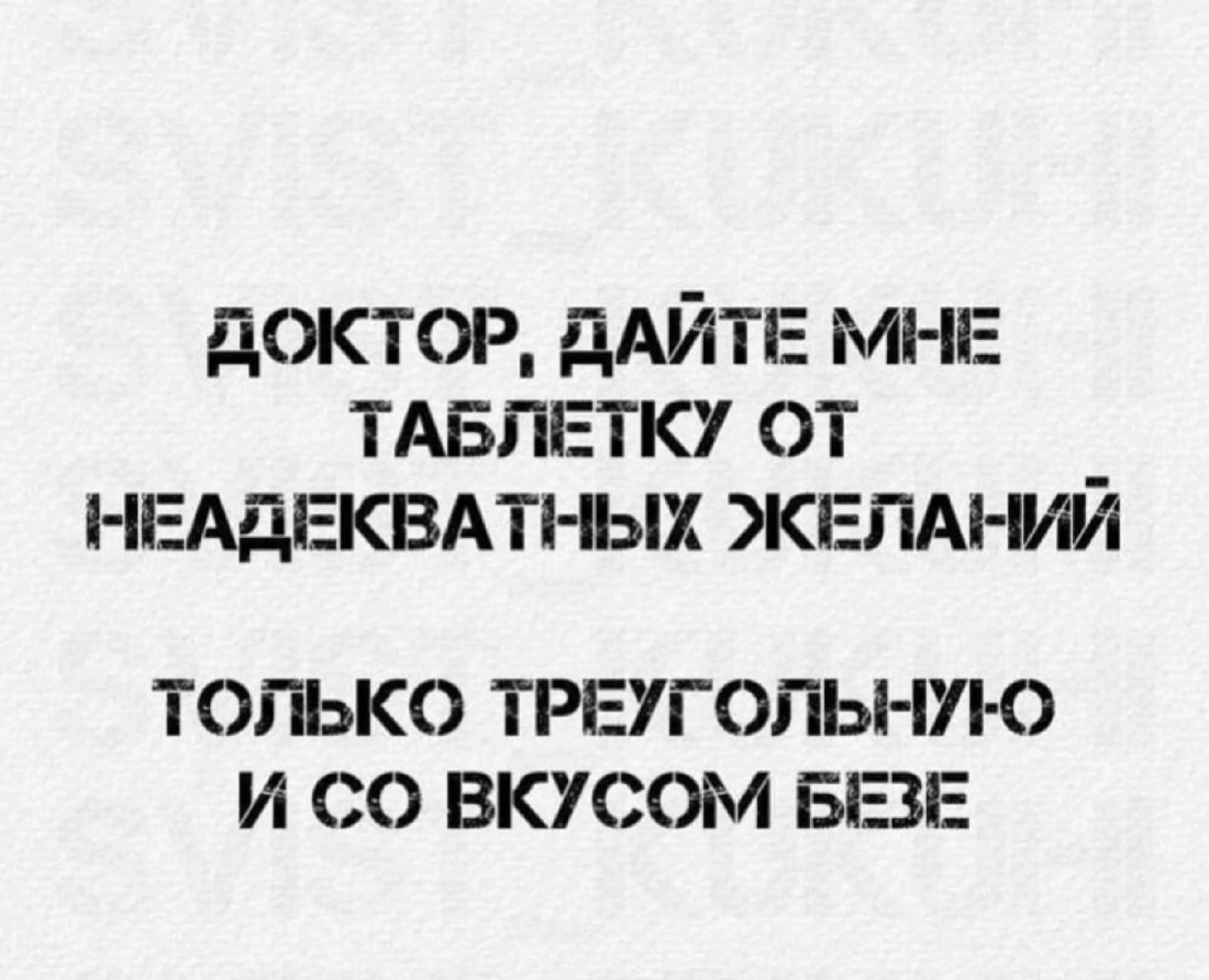 доктор дАЙТЕ МНЕ тдвлпгтку от _ НЕАдЕКВАП ЫХ ЖЕЛАНИИ ТОЛЬКО ТРЕУГОЛЬНУЮ И СО ВКУСОМ БЕЗЕ