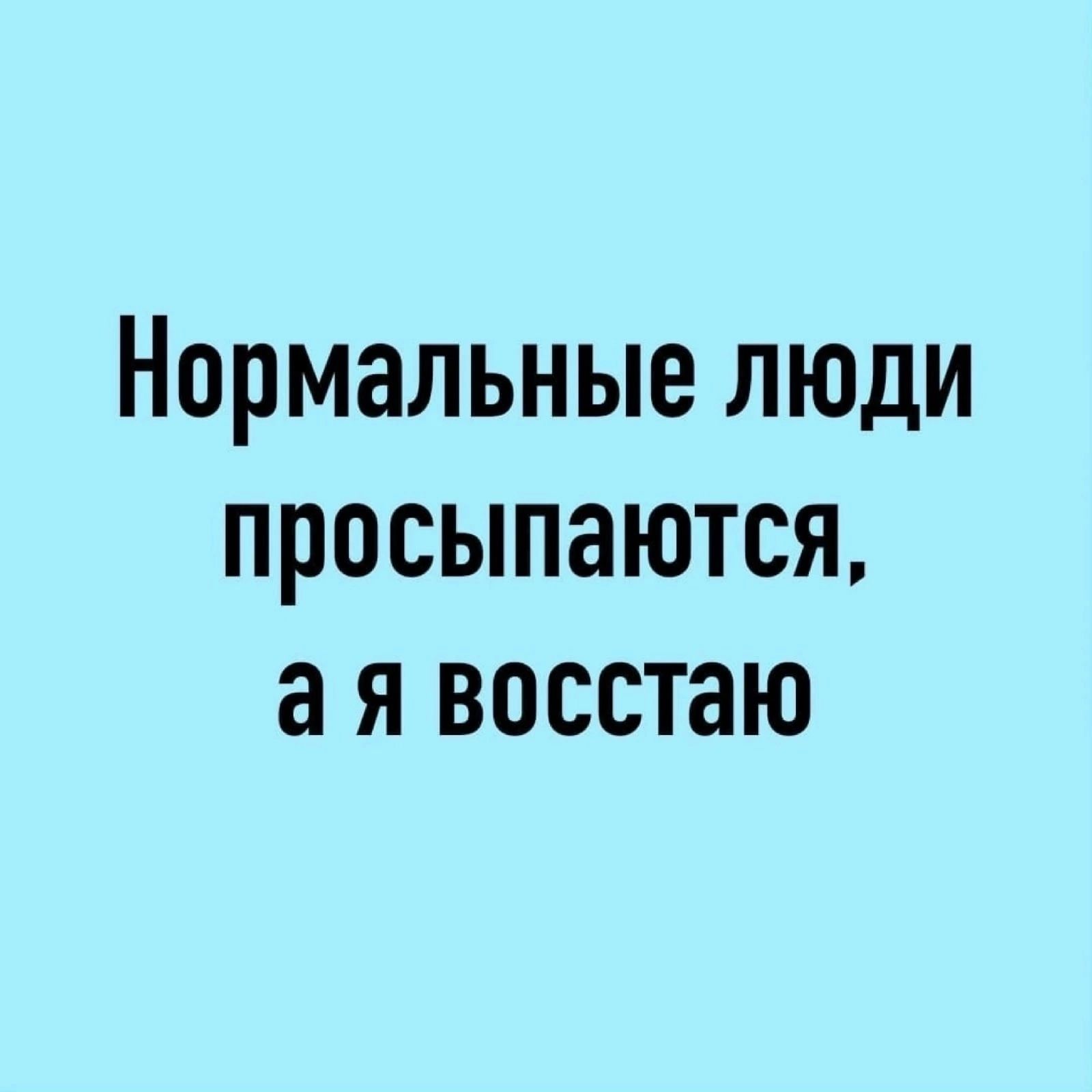 Нормальные люди просыпаются а я восстаю