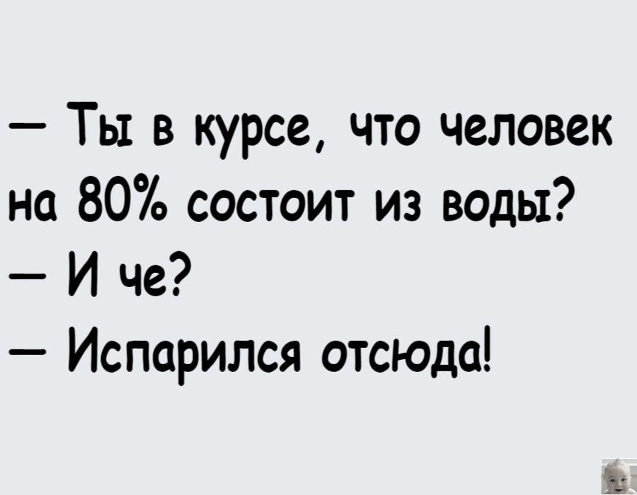 Ты в курсе что человек на 80 состоит из воды И че Испорился отсюда