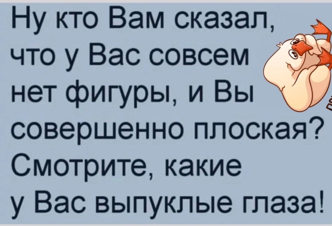 Ну кто Вам сказал что у Вас совсем нет фигуры и Вы совершенно плоская Смотрите какие у Вас выпуклые глаза