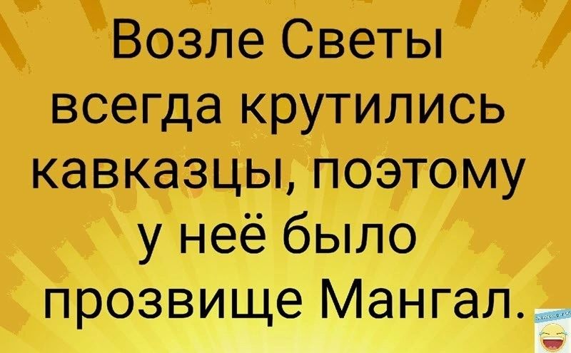 Возле Светы всегда крутились кавказцы поэтому у неё было прозвище Мангал