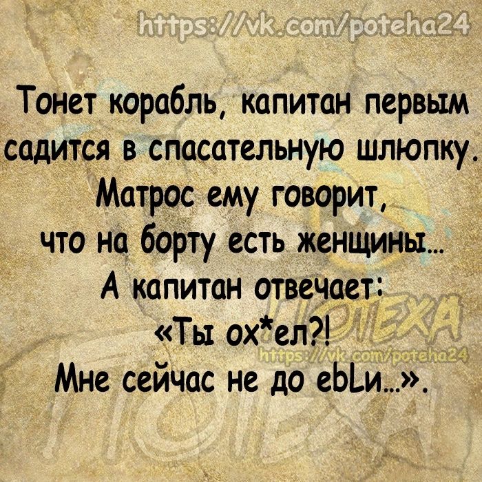 Тонет корабль капитан первым садится в спасательную шлюпку Матрос ему говорит что на борту есть женщины А капитан отвечает Ты охел _ Мне сейчас не до еЬи