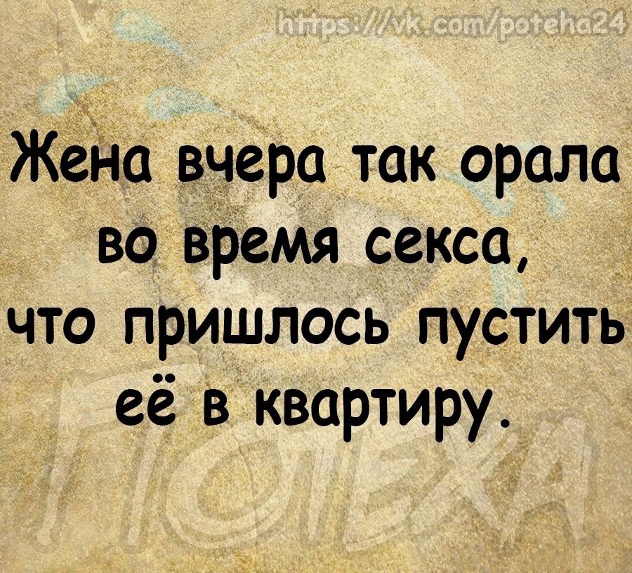 Жёйа вчера так орала во віэемя секса что пришлось пустить её в_ квартиру