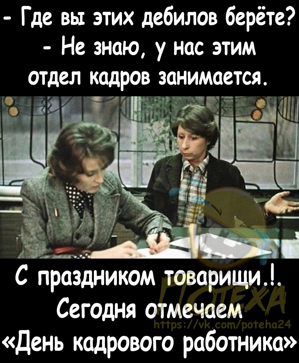 Где вы этих дебилов берёте Не знаю у нас этим отдел кадров занимается 1 гэг _5 31 65 і Сегодня отмечаем День кадрового работника