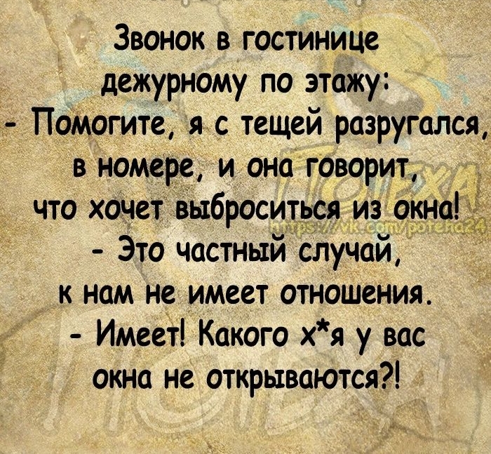 Звонок в гостинице дежурному по этажу Помогите я тещей разругался в номере и она говорит что хочет выброситься иэок_на Это частный случай к нам не имеет отношения Имеет Какого хя у вас окна не открываются