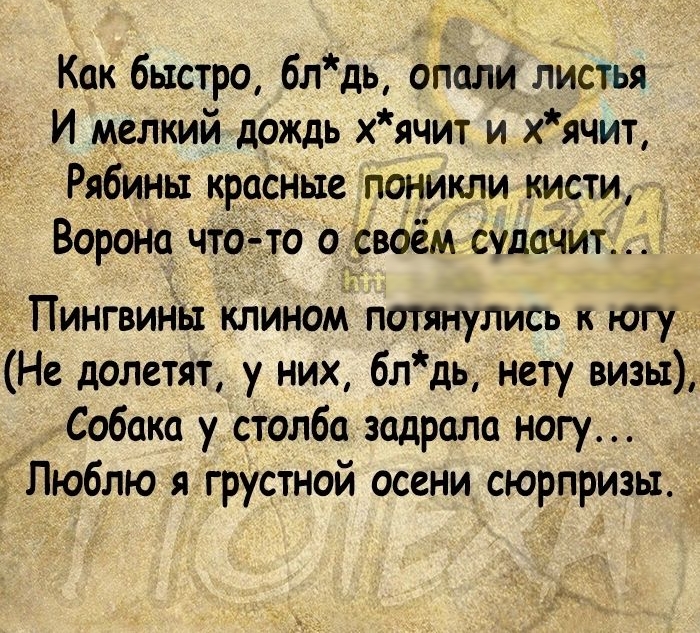 Как быстро 6лдь опали листья И мелкий дождь хячит и хячит Рябина красные поникли кисти Ворона что то о своём судачит Пингвины клином потянулись к Не долетят у них бл дь нету визы Собака у столба задрала ногу Люблю грустной осени сюрпризы