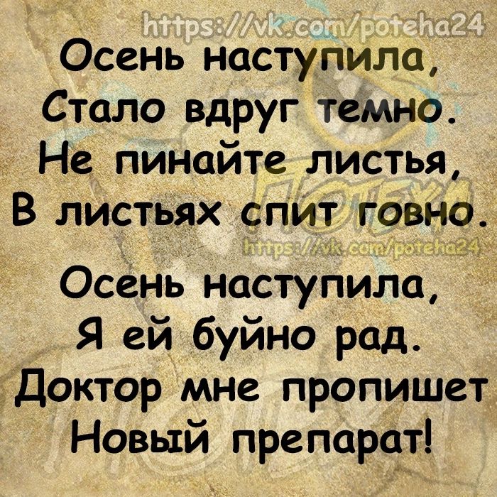 Осень наступила Стало вдруг темно Не пинайте листья В листьях спит говно Осень наступила Я ей буйно рад гдоктор мне пропишет Новый препарст