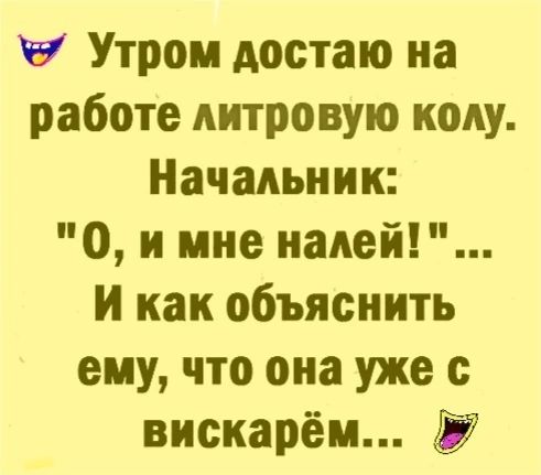 в Утром достаю на работе литровую коду Начальник 0 и мне надет И как объяснить ему что она уже с вискарём