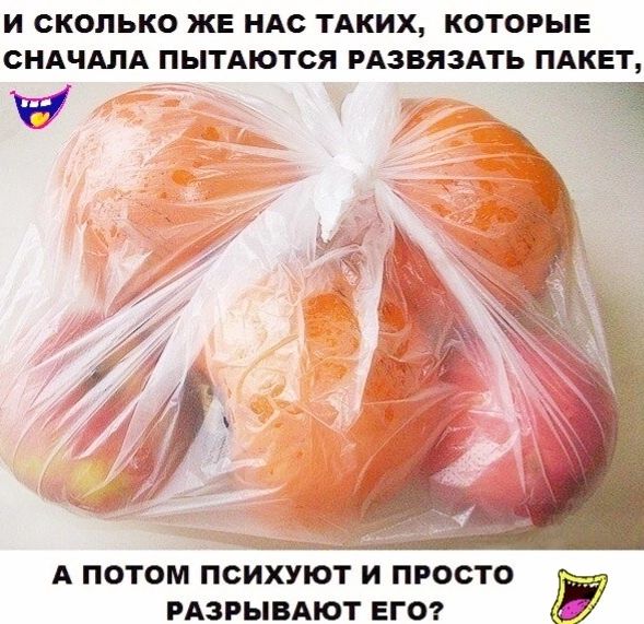 И СКОПЬКО ЖЕ НАС ТАКИХ КОТОРЫЕ СНАЧАЛА ПЫТАЮТСЯ РАЗВЯЗАТЬ ПАКЕТ И А ПОТОМ ПСИХУЮТ И ПРОСТО РАЗРЫВАЮТ ЕГО