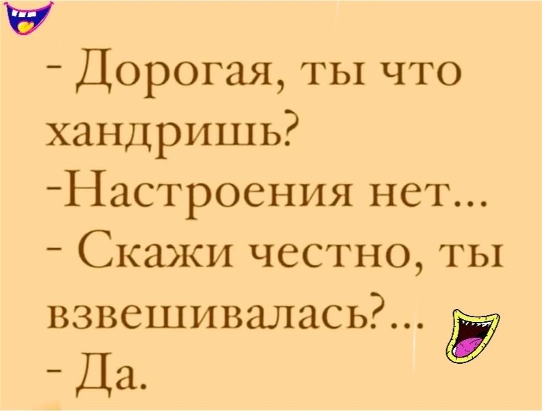 ЧУ Дорогая ты что хандришь Настроения нет Скажи честно ты взвешивалась Да