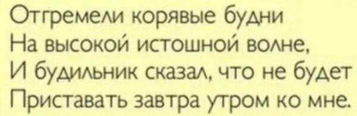 Отгремем корявые будни На высокой истошной воще И будиьник сказаА что не будет Приставать завтра утром ко мне