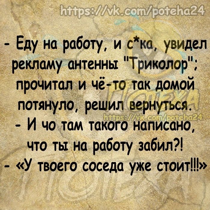 Еду на работу и ска увидел рекламу антенны Триколор прочитал и чё то так домой потянуло решил вернуться И чо там такого напИсано что ты на работу забил 5 У твоего соседа уже стоит