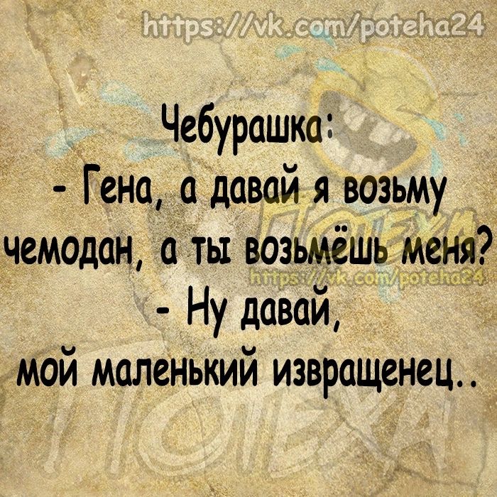 Чебурашка Гена а давай я возьму чемодан а ть возьмёшь меня Ну давай мой маленький извращенец