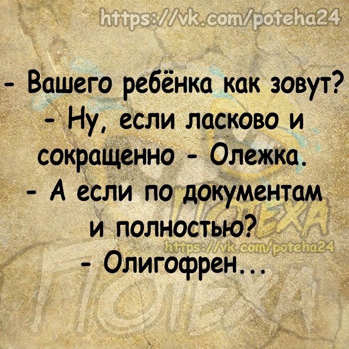 Вашего ребёнка как зовут Ну если ласково и сокращенно Олежка А если по документам и полностью Олигофрен