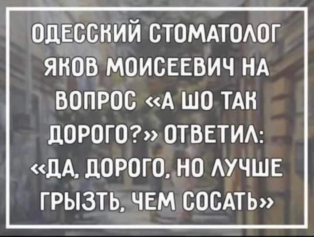 одЕссний стомдтоюг янов моисЕЕвич НА вопрос А шо ТАН ЦОРОГО ОТВЕТИА ЦА ЦОРОГО НП АУЧШЕ ГРЫЗТЬ ЧЕМ СОСАТЬ