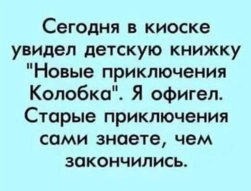 Сегодня в киоске увидел детскую книжку Новые приключения Колобка Я офигел Старые приключения сами знаете чем закончились