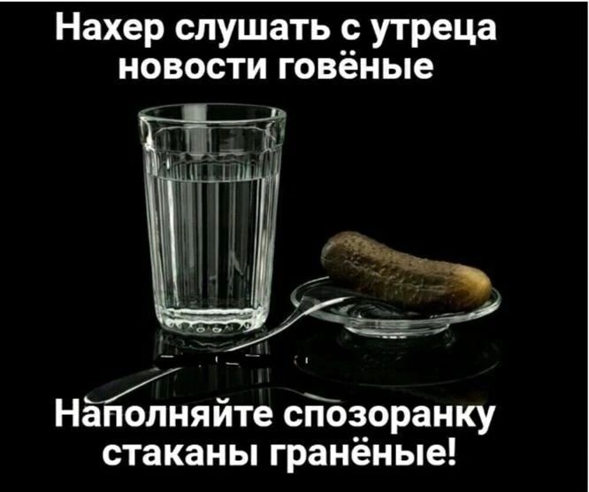 Нахер спущать с утреца новости говёные Н аполняите спозоранку стаканы гранёные