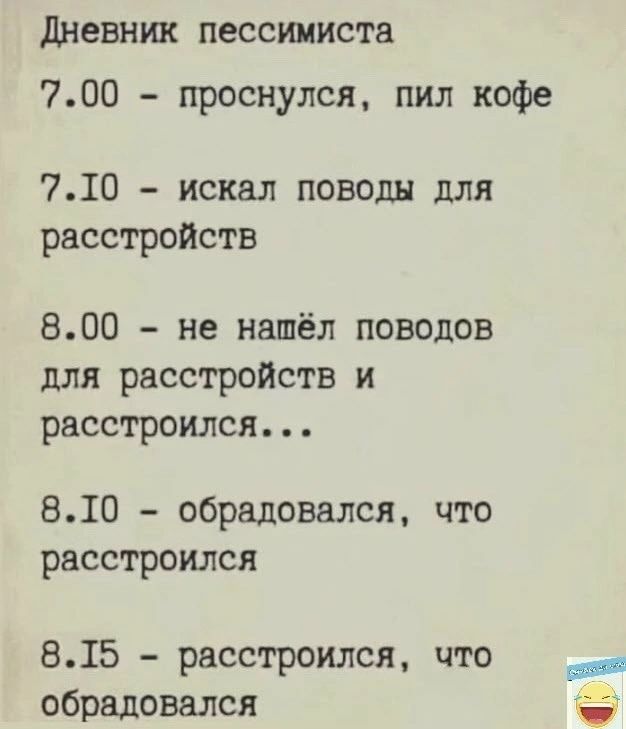 дневник пессимиста 700 проснулся пил кофе 710 искал поводы для расстройств 800 не нашёл поводов для расстройств и расстроился 810 обрадовался что расстроился 815 расстроился что обрадовался