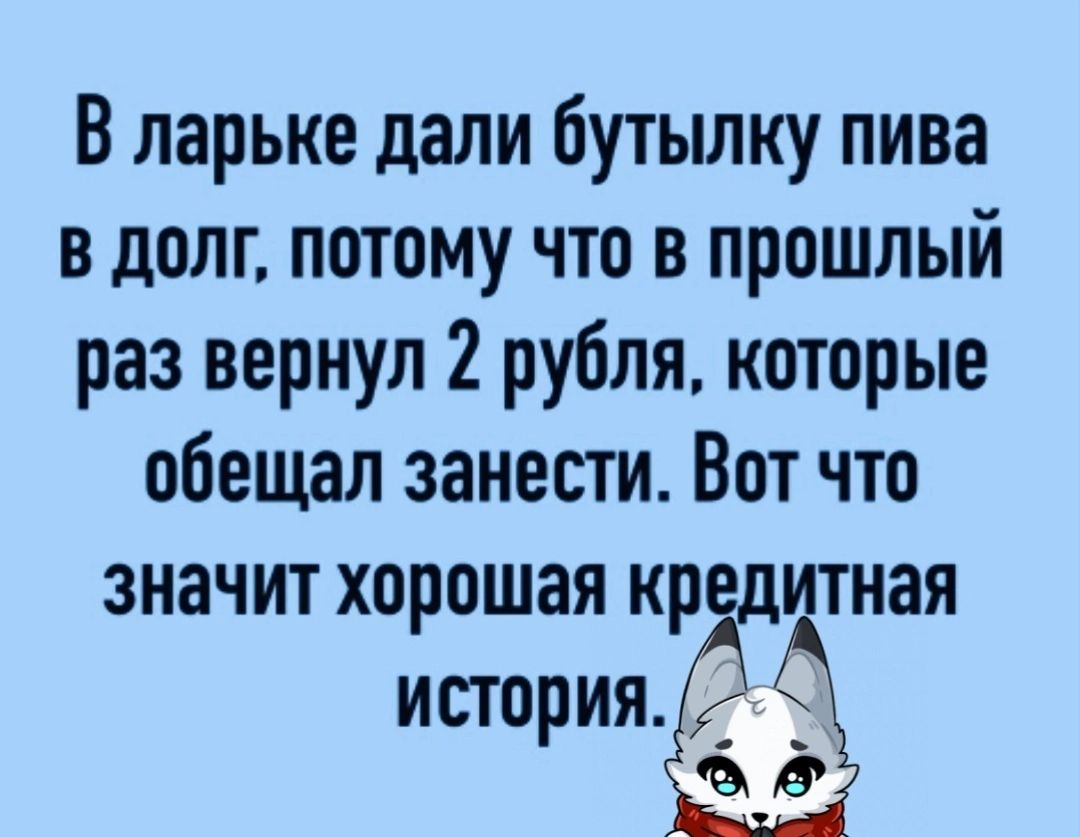 В ларьке дали бутылку пива в долг потому что в прошлый раз вернул 2 рубля которые обещал занести Вот что значит хорошая кр тная история _ ъ