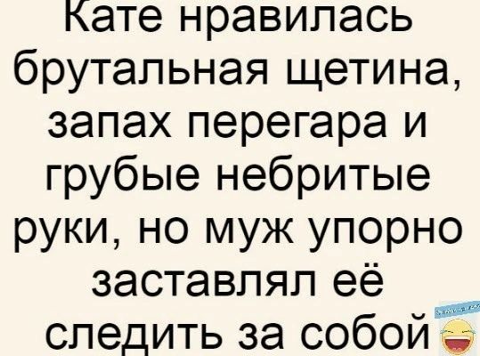 Кате нравилась брутальная щетина запах перегара и грубые небритые руки но муж упорно заставлял её следить за собойЁ