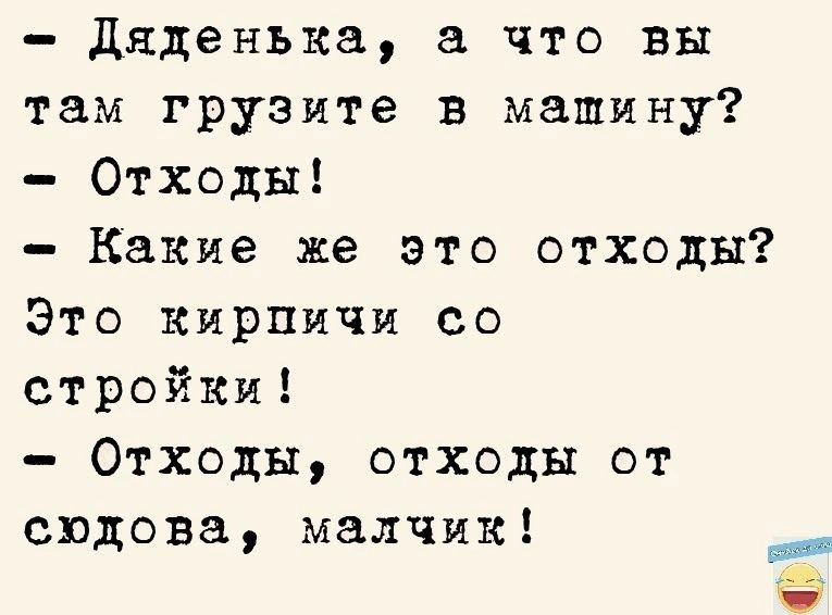 дяденька что вы там грузите в машину Отходы Какие же это отходы Это кирплчи со стройки Отходы отходы от спдова малчик