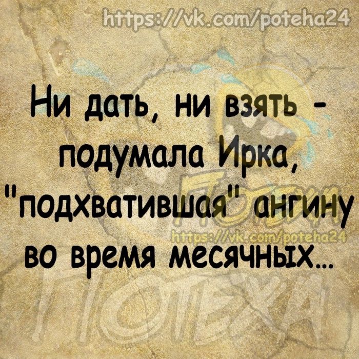 Ни дать ни взять подумала Ирка _ подх3атившая ангину во время месячных