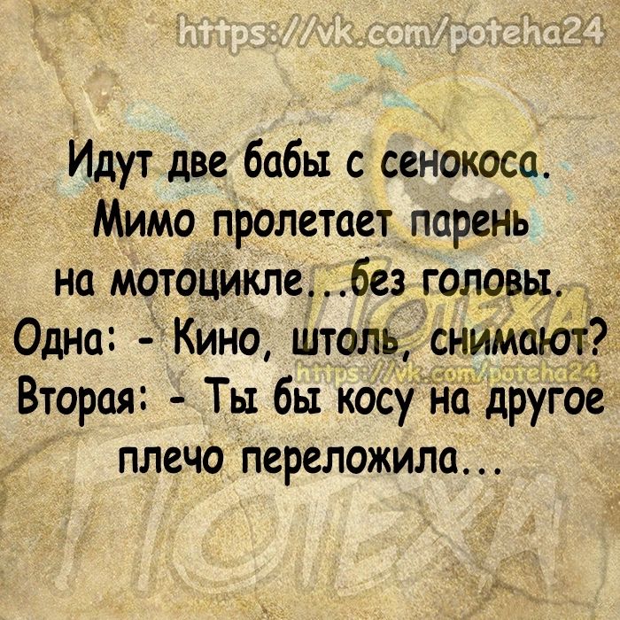 Идут две бабы с сенокоса Мимо пролетает парень на мотоцикле без головы _ Одна Кино штоль снижают Вторая Ты бы косу На другое плечо переложила