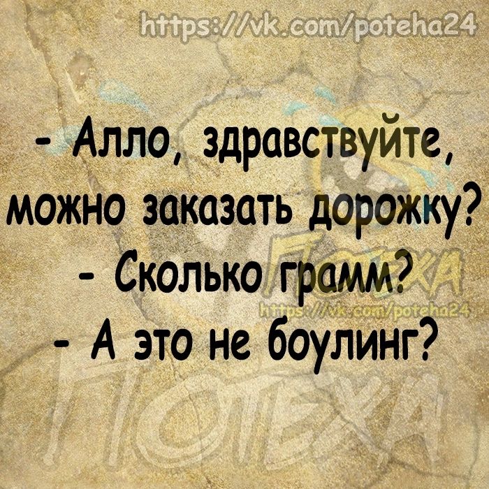 Алло здравствуйте можно заказать дорожку Скопько грамм А это не боулИнг