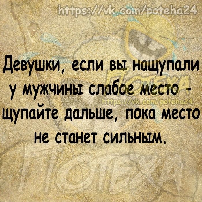 Девушки если вы нащупали у мужчины слабое место щупайте дальше пака место не станет сильным