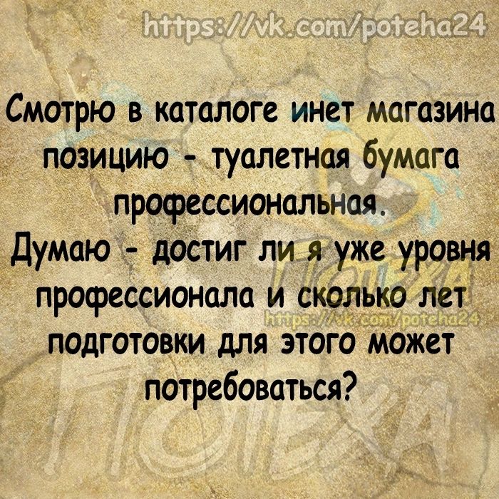 Смотрю в каталоге инет магазина позицию туалетная бумага профессиональная Думаю достиг ли я уже уровня профессионала и сколько лет подготовки для этого может потребоваться