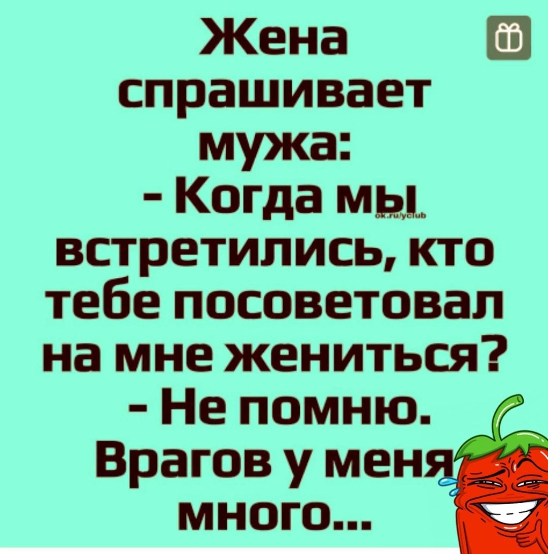 Жена спрашивает мужа Когда мы встретились кто тебе посоветовал на мне жениться Не помню Врагов у мен много