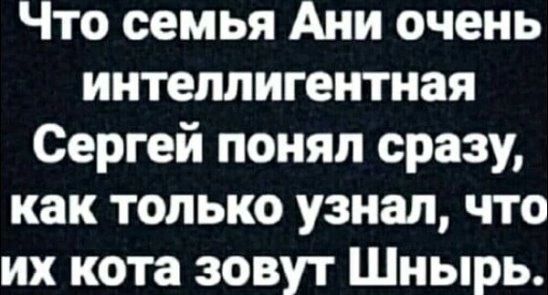 Что семья Ани очень интеллигентная Сергей понял сразу как только узнал что их кота зовут Шнырь