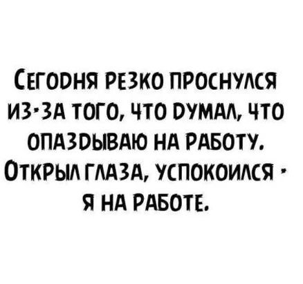 Сегодня РЕЗКО проснудся из зд того что ммм что опцзоывдю нд РАБОТУ Открыд гмзд успокоидся я нд РАБОТЕ