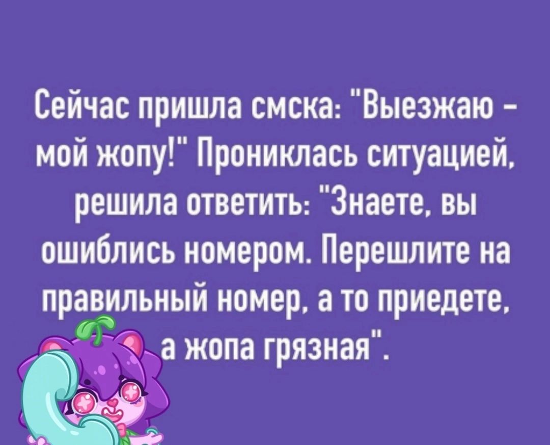 Сейчас пришла смска Выезжаю мой жопу Прониклась ситуацией решила ответитЬ Знаете вы ошиблись номером Перешлите на правильный номер а то приедете йа жопа грязная