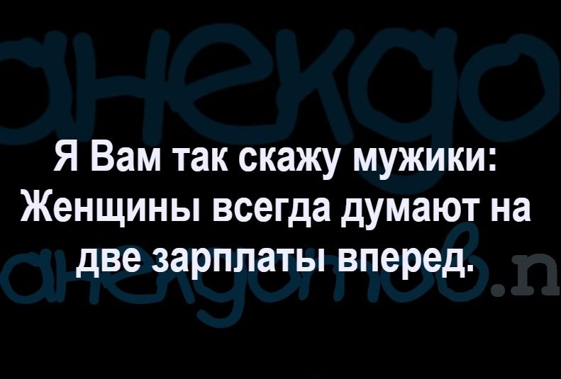 Я Вам так скажу мужики Женщины всегда думают на две зарплаты вперед саратовлес