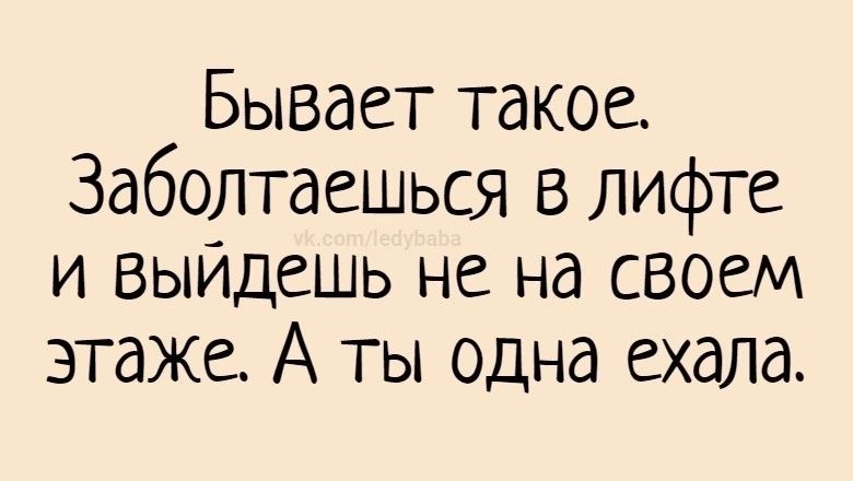 Бывает такое Заболтдешься в лифте и выйдешь не на своем этаже А ты одна ехала