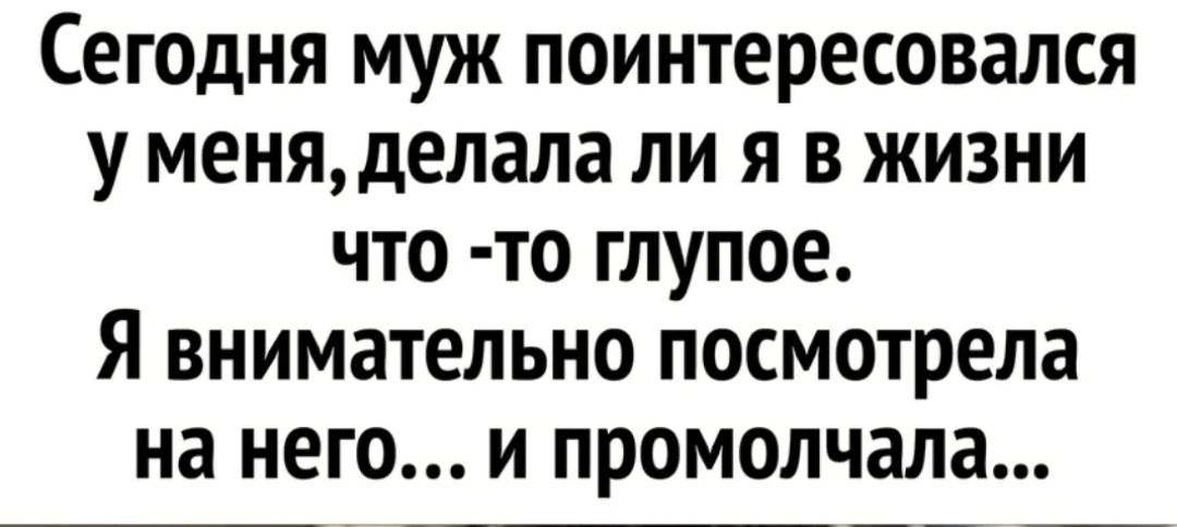 Сегодня муж поинтересовался у меня делала ли я в жизни что то глупое Я внимательно посмотрела на него и промолчала