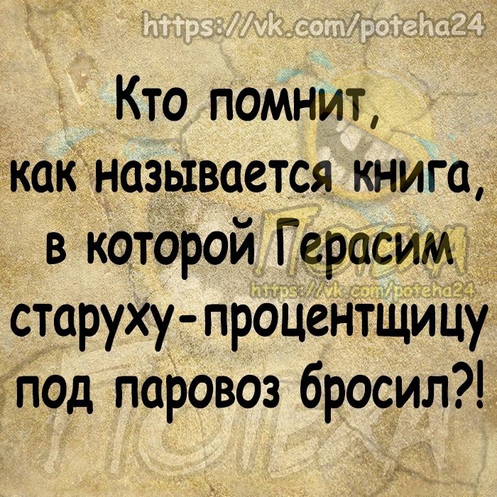 Кто помнит какназывается книга в которой Герасим старуху прОцёНтщИцу гпод паровоз бросил